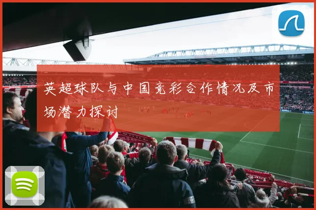 英超球队与中国竞彩合作情况及市场潜力探讨