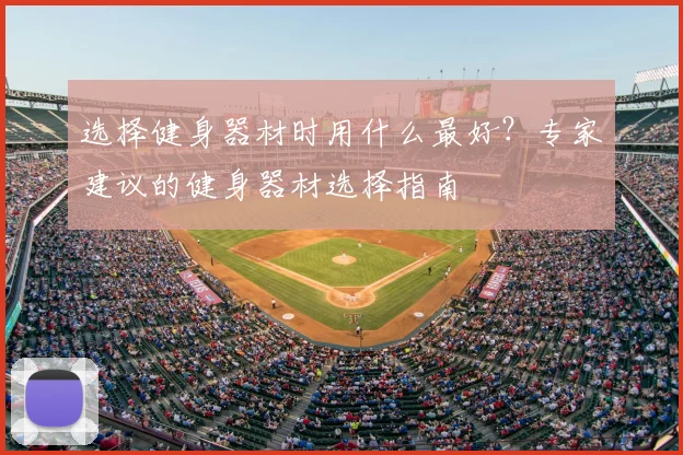 选择健身器材时用什么最好？专家建议的健身器材选择指南
