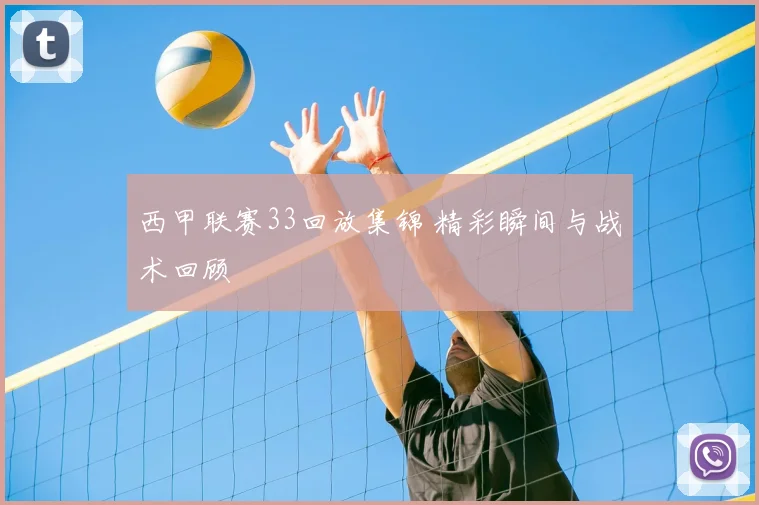 西甲联赛33回放集锦 精彩瞬间与战术回顾