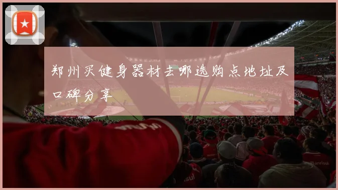 郑州买健身器材去哪选购点地址及口碑分享